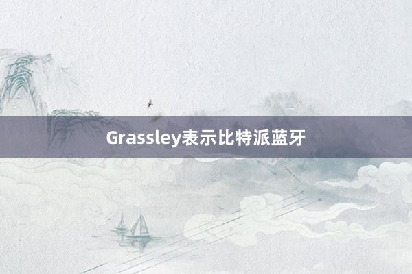 Grassley表示比特派蓝牙