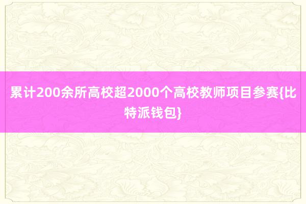 累计200余所高校超2000个高校教师项目参赛{比特派钱包}