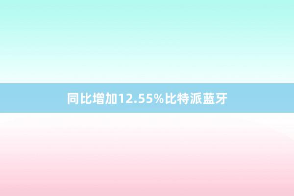 同比增加12.55%比特派蓝牙