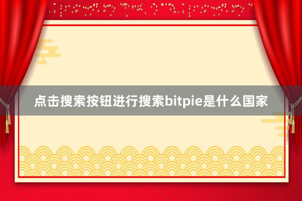 点击搜索按钮进行搜索bitpie是什么国家