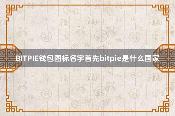 BITPIE钱包图标名字首先bitpie是什么国家