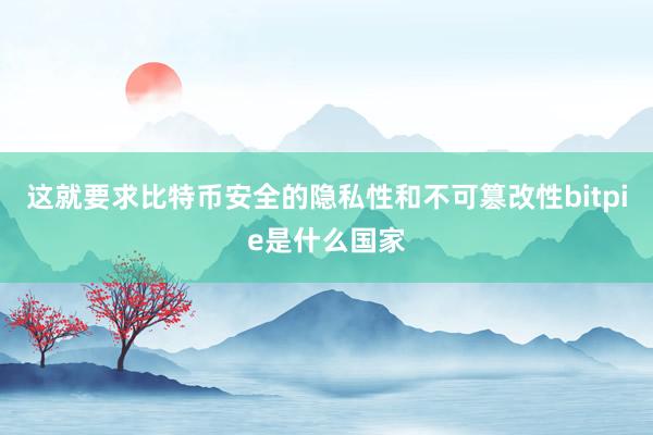 这就要求比特币安全的隐私性和不可篡改性bitpie是什么国家