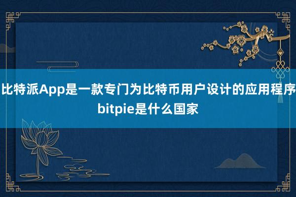 比特派App是一款专门为比特币用户设计的应用程序bitpie是什么国家