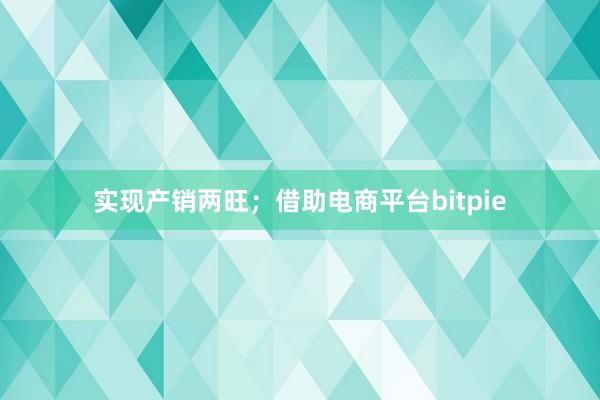 实现产销两旺；借助电商平台bitpie