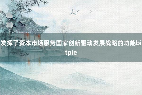 发挥了资本市场服务国家创新驱动发展战略的功能bitpie