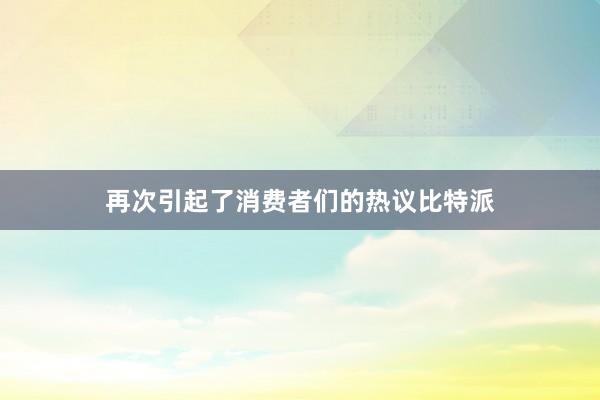 再次引起了消费者们的热议比特派