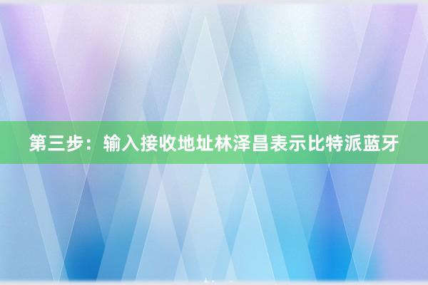 第三步：输入接收地址林泽昌表示比特派蓝牙