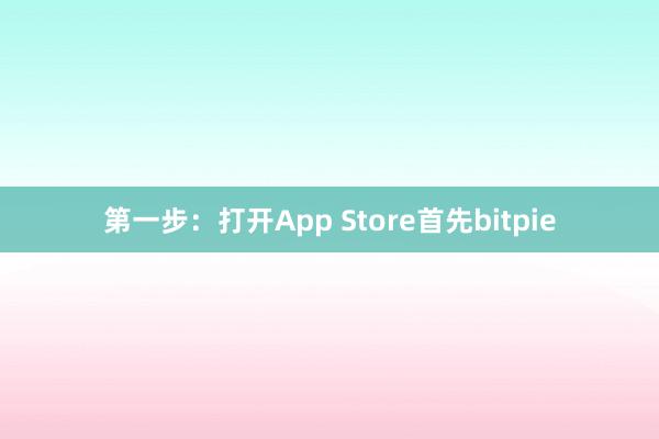 第一步：打开App Store首先bitpie