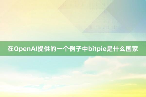 在OpenAI提供的一个例子中bitpie是什么国家