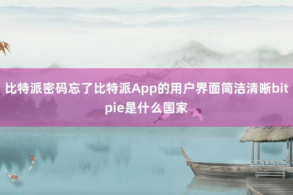 比特派密码忘了比特派App的用户界面简洁清晰bitpie是什么国家