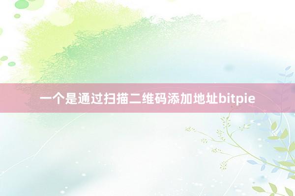 一个是通过扫描二维码添加地址bitpie