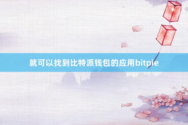 就可以找到比特派钱包的应用bitpie