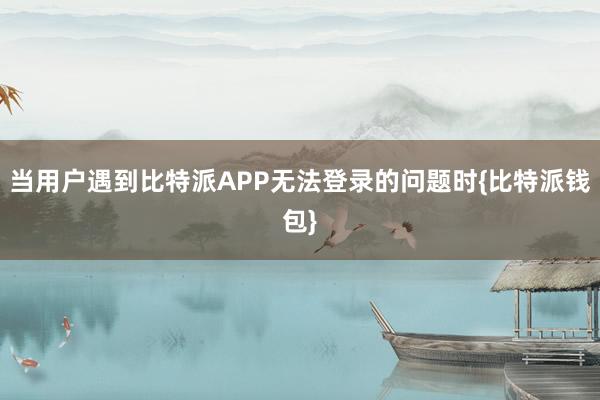 当用户遇到比特派APP无法登录的问题时{比特派钱包}