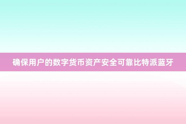 确保用户的数字货币资产安全可靠比特派蓝牙