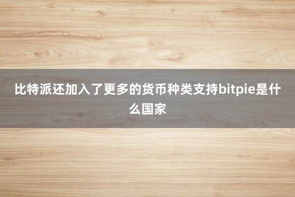 比特派还加入了更多的货币种类支持bitpie是什么国家