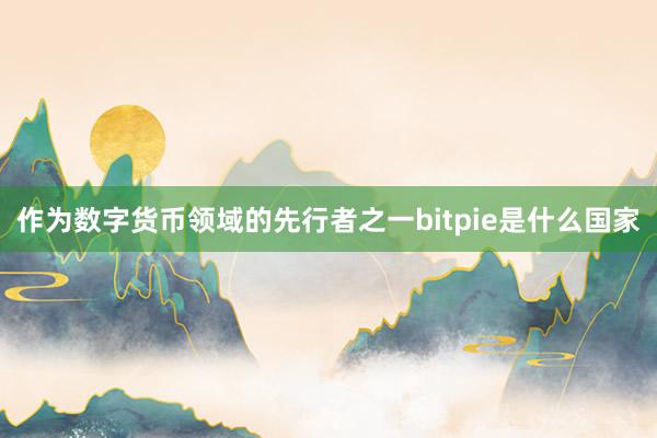 作为数字货币领域的先行者之一bitpie是什么国家