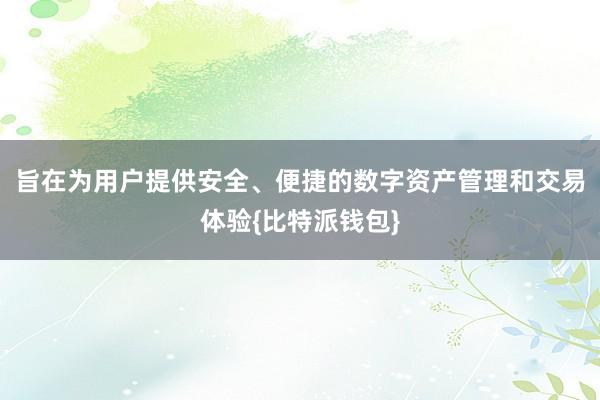 旨在为用户提供安全、便捷的数字资产管理和交易体验{比特派钱包}