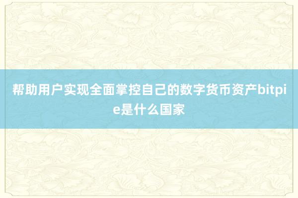 帮助用户实现全面掌控自己的数字货币资产bitpie是什么国家