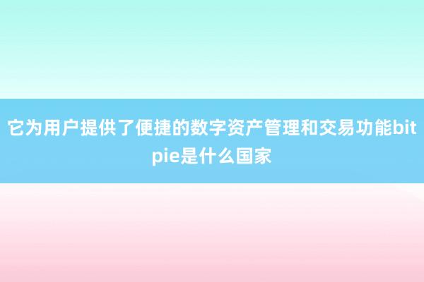 它为用户提供了便捷的数字资产管理和交易功能bitpie是什么国家