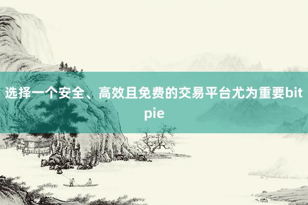 选择一个安全、高效且免费的交易平台尤为重要bitpie