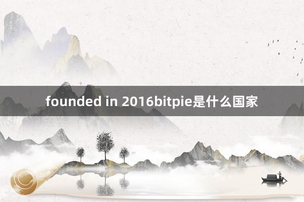 founded in 2016bitpie是什么国家