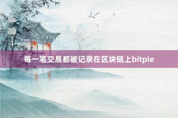 每一笔交易都被记录在区块链上bitpie