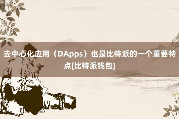 去中心化应用（DApps）也是比特派的一个重要特点{比特派钱包}