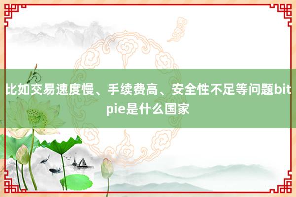 比如交易速度慢、手续费高、安全性不足等问题bitpie是什么国家