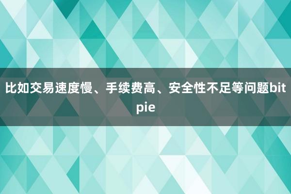 比如交易速度慢、手续费高、安全性不足等问题bitpie