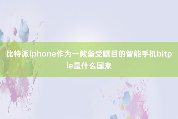 比特派iphone作为一款备受瞩目的智能手机bitpie是什么国家