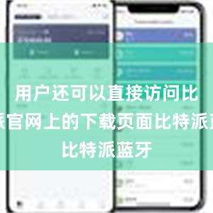 用户还可以直接访问比特派官网上的下载页面比特派蓝牙