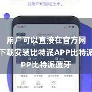 用户可以直接在官方网站上下载安装比特派APP比特派蓝牙