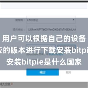 用户可以根据自己的设备选择相应的版本进行下载安装bitpie是什么国家