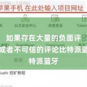 如果存在大量的负面评价或者不可信的评论比特派蓝牙