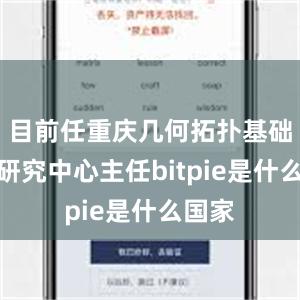 目前任重庆几何拓扑基础学科研究中心主任bitpie是什么国家