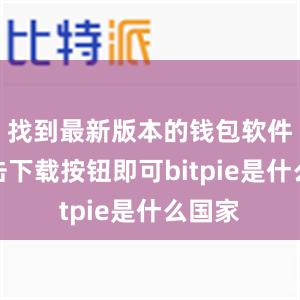 找到最新版本的钱包软件并点击下载按钮即可bitpie是什么国家