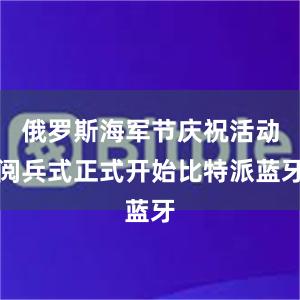 俄罗斯海军节庆祝活动阅兵式正式开始比特派蓝牙