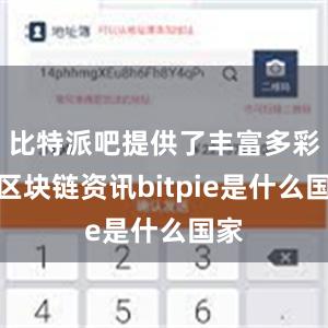 比特派吧提供了丰富多彩的区块链资讯bitpie是什么国家