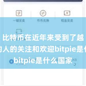 比特币在近年来受到了越来越多的人的关注和欢迎bitpie是什么国家