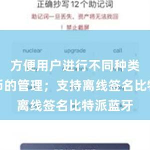 方便用户进行不同种类数字货币的管理；支持离线签名比特派蓝牙