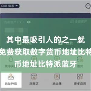 其中最吸引人的之一就是可以免费获取数字货币地址比特派蓝牙