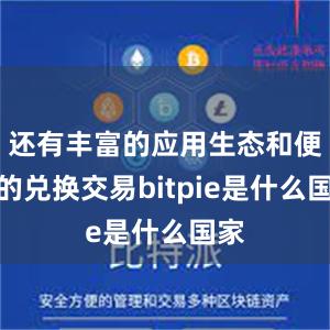 还有丰富的应用生态和便捷的兑换交易bitpie是什么国家