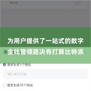 为用户提供了一站式的数字金钱管领路决有打算比特派