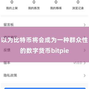 以为比特币将会成为一种群众性的数字货币bitpie