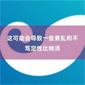 这可能会导致一些紊乱和不笃定性比特派