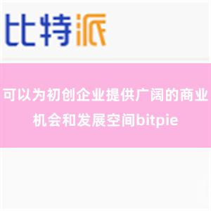 可以为初创企业提供广阔的商业机会和发展空间bitpie