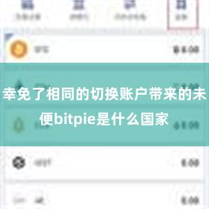 幸免了相同的切换账户带来的未便bitpie是什么国家